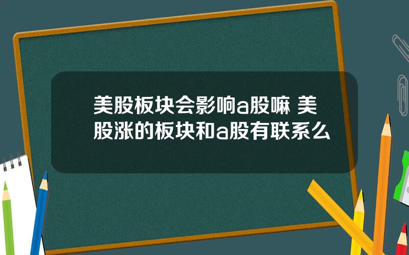 美股板块会影响a股嘛 美股涨的板块和a股有联系么